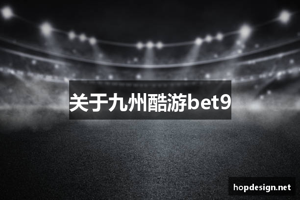 关于九州酷游bet9